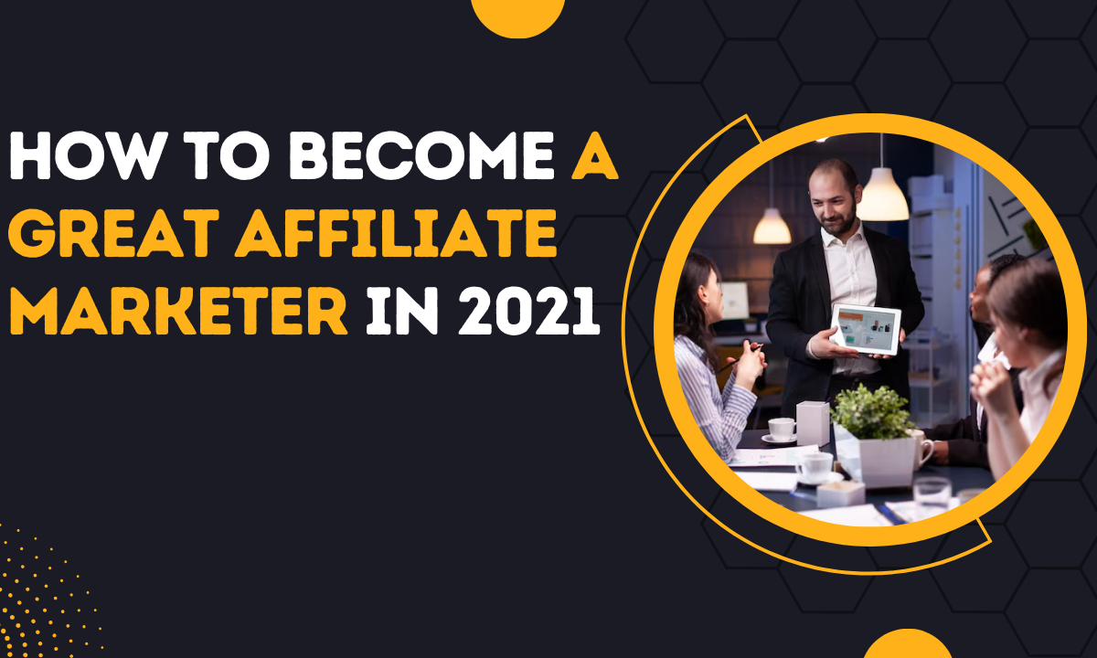 How To Become A Great Affiliate Marketer In 2021