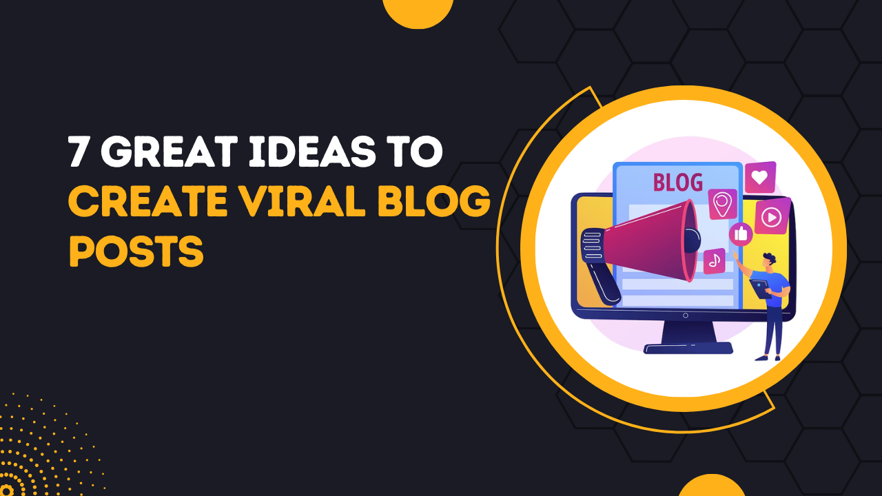 7 Great Ideas To Create Viral Blog Posts