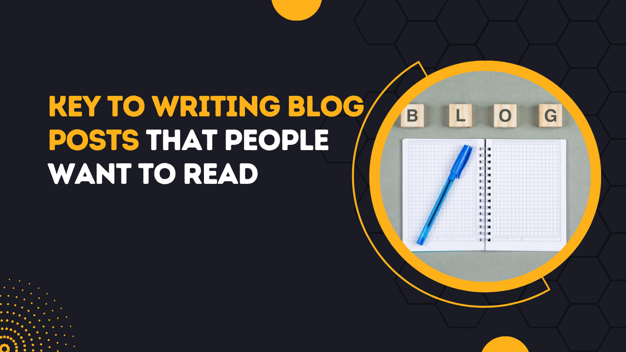 Key To Writing Blog Posts That People Want To Read