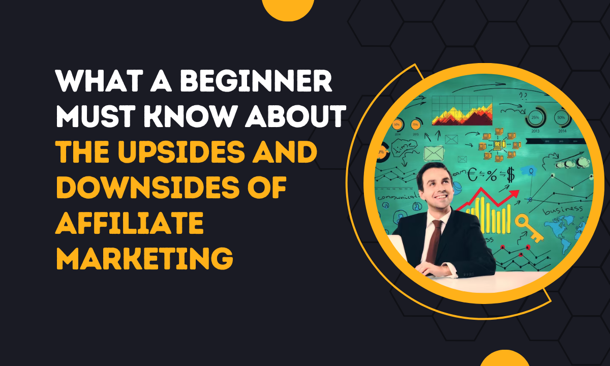 What A Beginner Must Know About The Upsides and Downsides of Affiliate Marketing