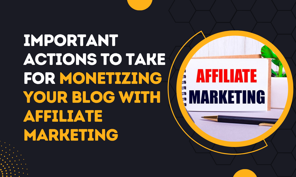 Important Actions To Take For Monetizing Your Blog With Affiliate Marketing