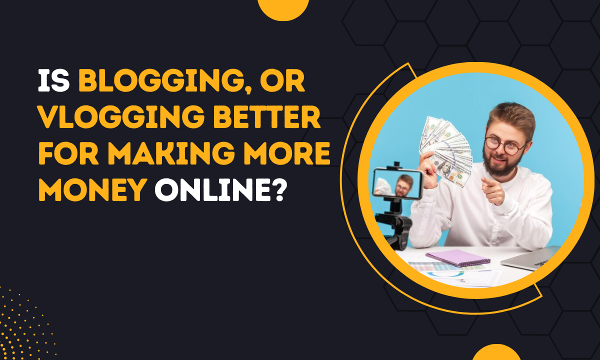 Is Blogging, Or Vlogging Better For Making More Money Online