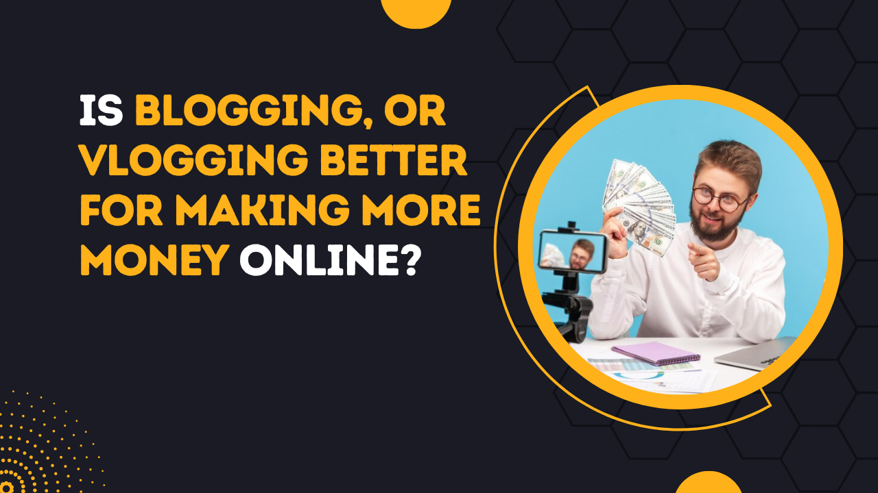 Is Blogging, Or Vlogging Better For Making More Money Online