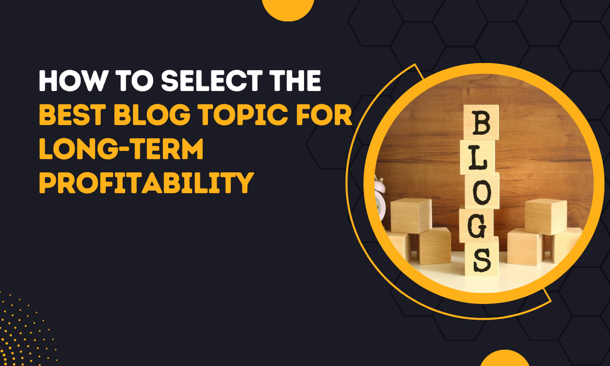 How To Select The Best Blog Topic For Long-Term Profitability