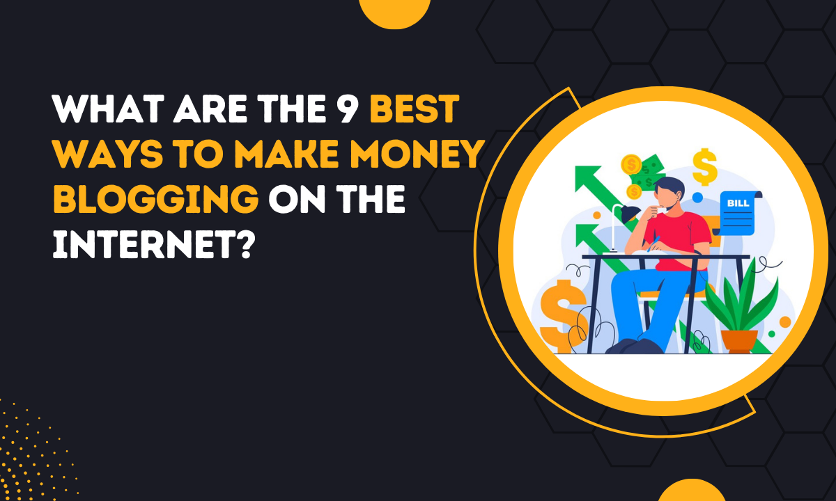What Are The 9 Best Ways To Make Money Blogging On The Internet