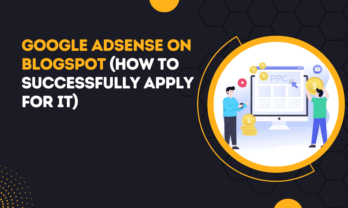 Google AdSense On BlogSpot (How To Successfully Apply For It)