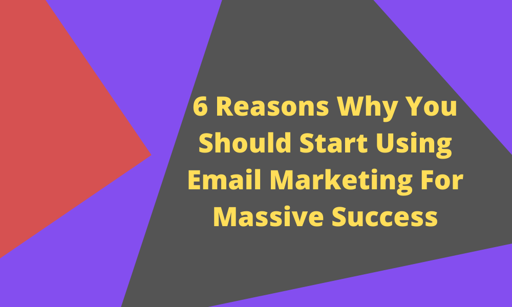 6 Reasons To Start Using Email Marketing For Massive Success