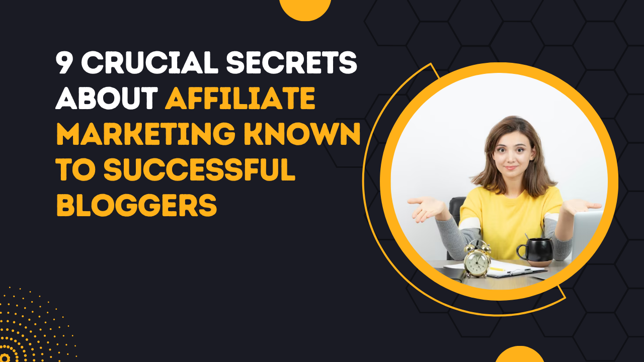9 Crucial Secrets About Affiliate Marketing Known To Successful Bloggers