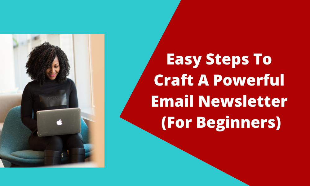 Easy Steps To Craft A Powerful Email Newsletter (For Beginners)