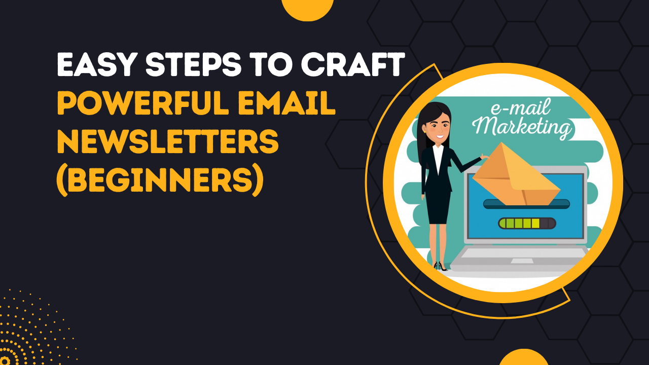 Easy Steps To Craft Powerful Email Newsletters (Beginners)