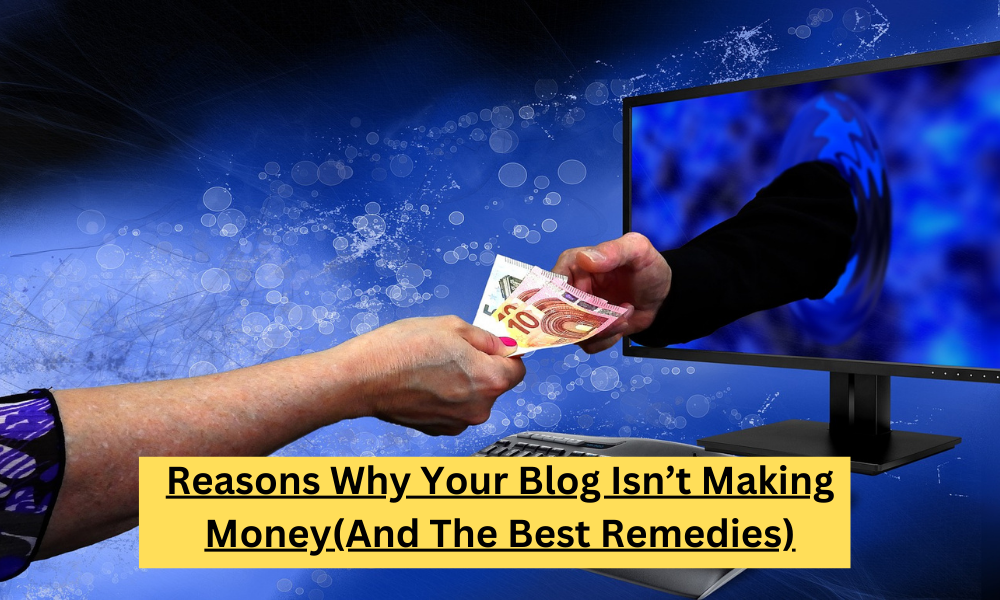 Reasons Why Your Blog Isn’t Making Money(And The Best Remedies)