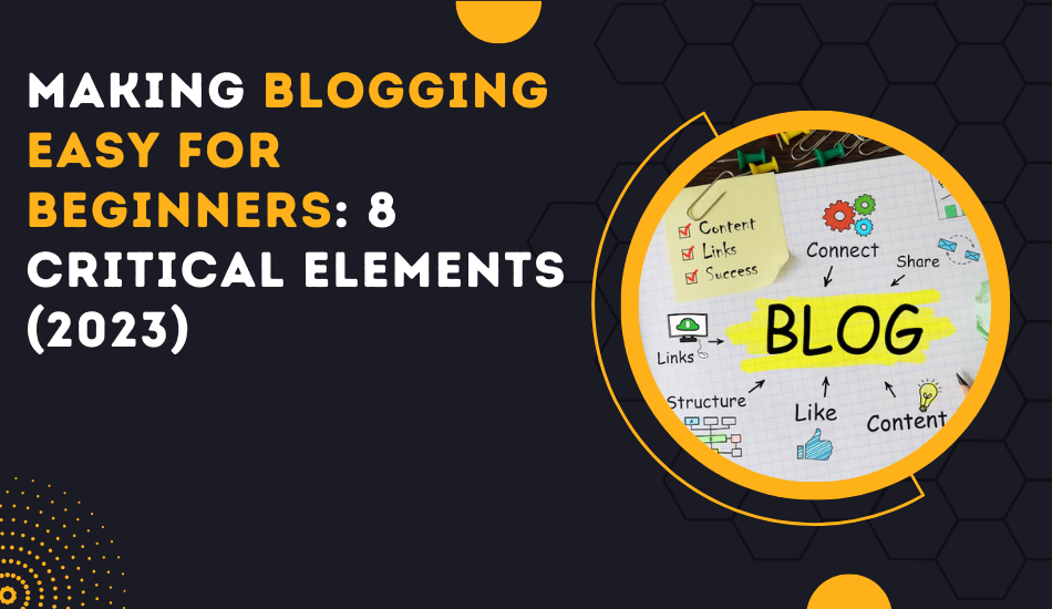 Making Blogging Easy For Beginners 8 Critical Elements (2023)