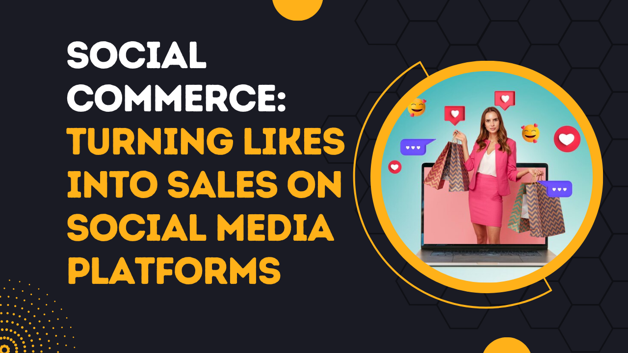 Social Commerce: Turning Likes into Sales on Social Media Platforms