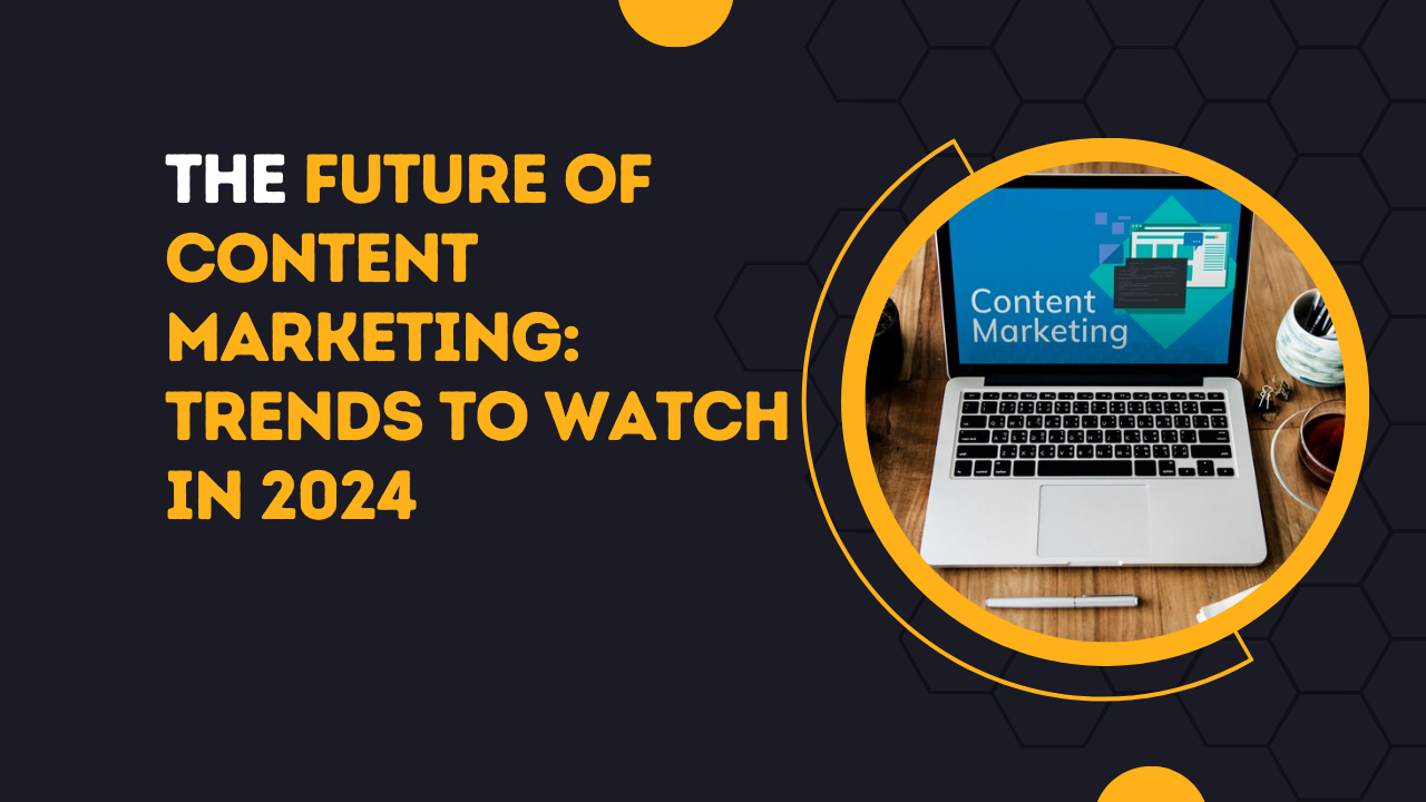 The Future of Content Marketing: Trends to Watch in 2024