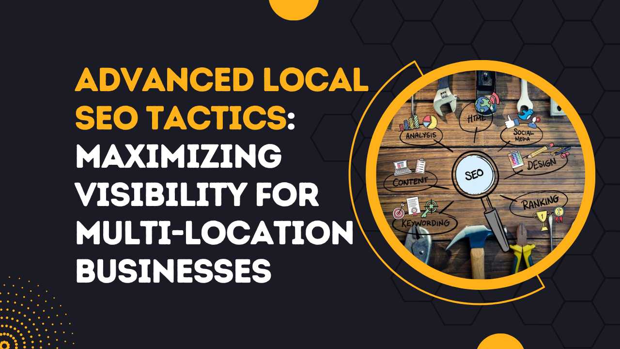 Advanced Local SEO Tactics: Maximizing Visibility for Multi-Location Businesses