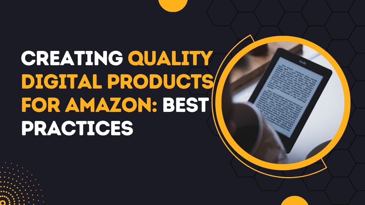 Creating Quality Digital Products For Amazon: Best Practices