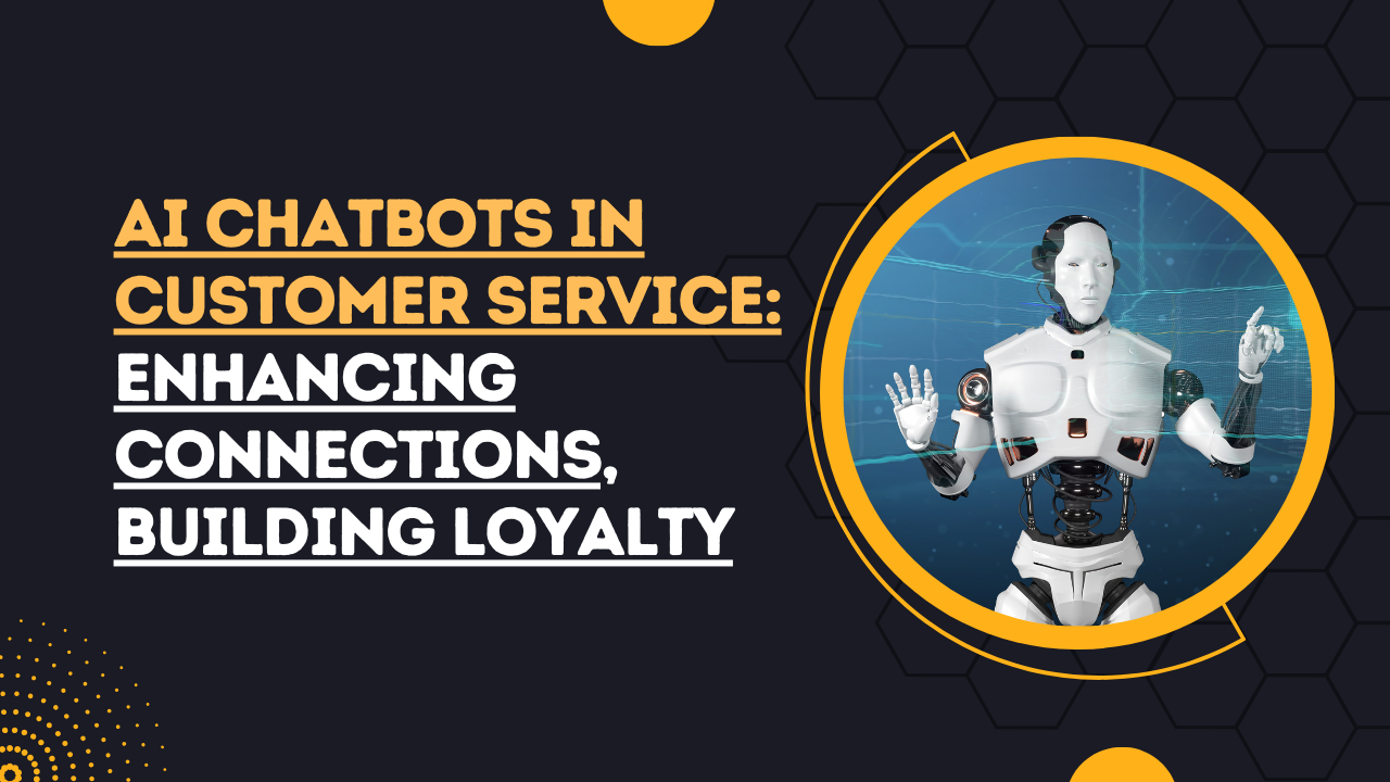 AI Chatbots in Customer Service: Enhancing Connections, Building Loyalty