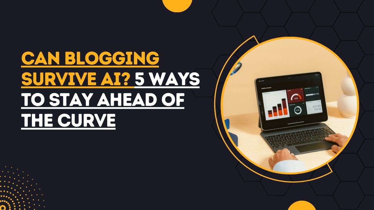 Can Blogging Survive AI? 5 Ways to Stay Ahead of the Curve