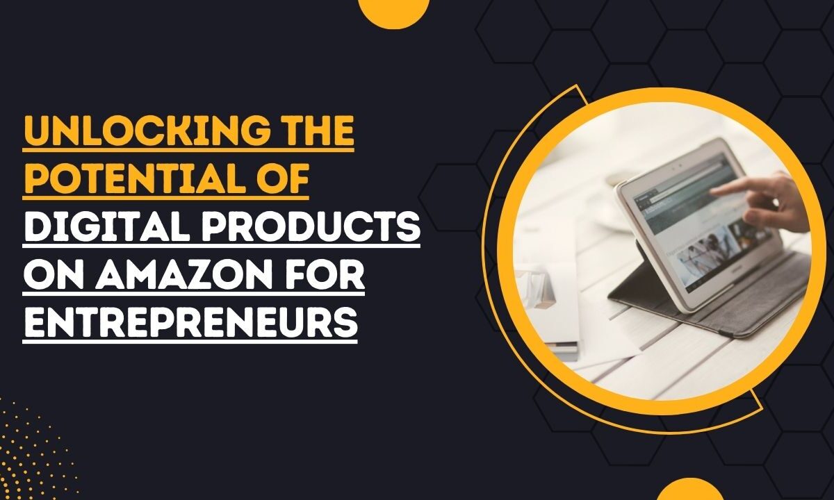 Unlocking the Potential of Digital Products on Amazon for Entrepreneurs