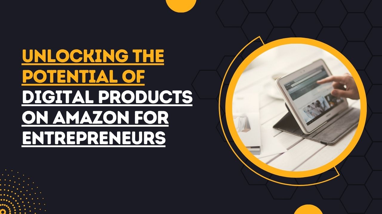 Unlocking the Potential of Digital Products on Amazon for Entrepreneurs