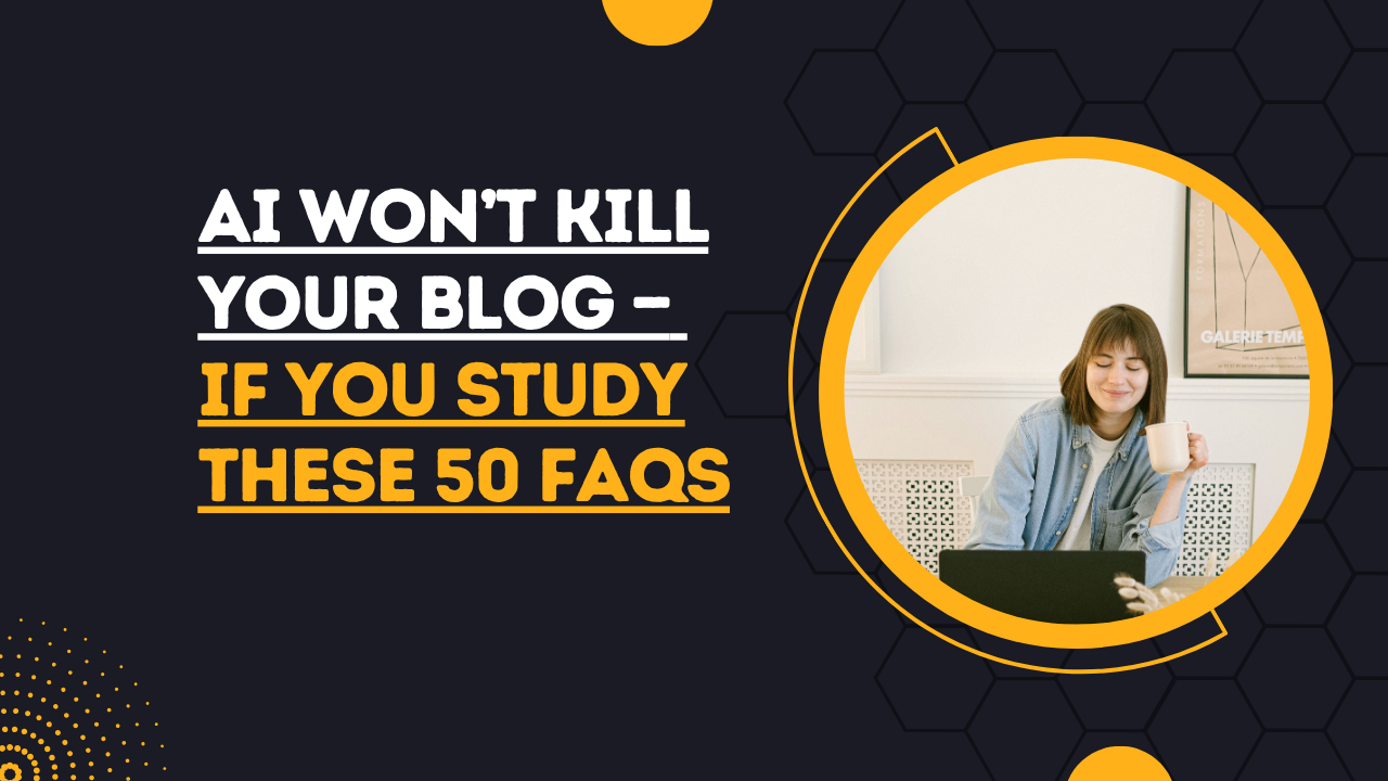 AI Won’t Kill Your Blog — If You Study These 50 FAQs