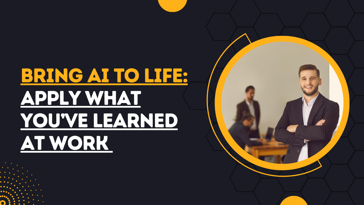 Bring AI to Life Apply What You’ve Learned at Work