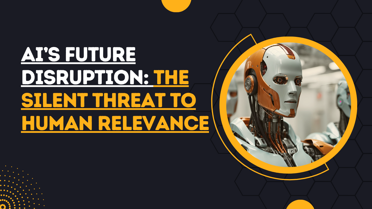 AI’s Future Disruption: The Silent Threat to Human Relevance