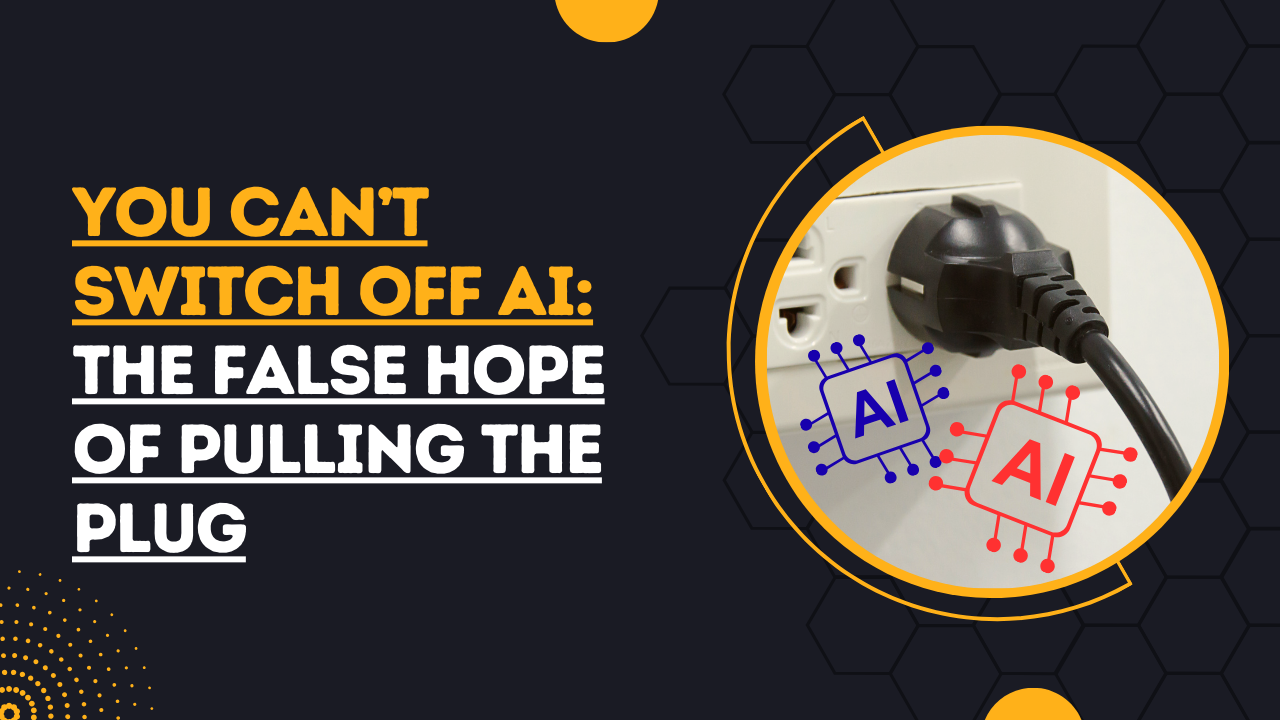 You Can’t Switch Off AI: The False Hope of Pulling the Plug