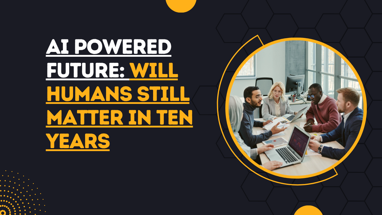 AI Powered Future: Will Humans Still Matter in Ten Years?